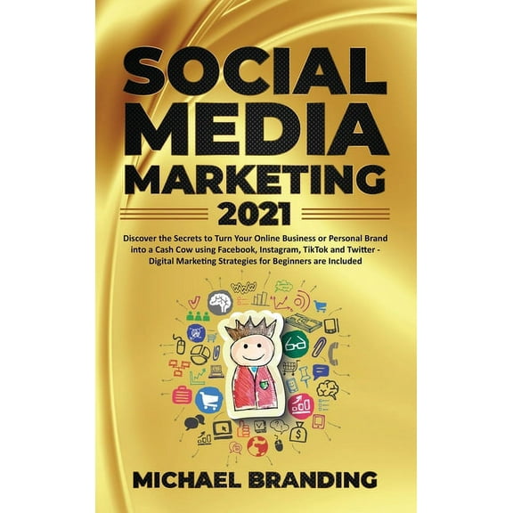 Social Media Marketing 2021 : Discover the Secrets to Turn Your Online Business or Personal Brand into a Cash Cow using Facebook, Instagram, TikTok and Twitter - Digital Marketing Strategies for Beginners are Included (Hardcover)