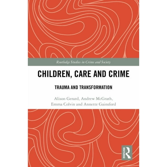 Routledge Studies in Crime and Society Children, Care and Crime: Trauma and Transformation, (Paperback)