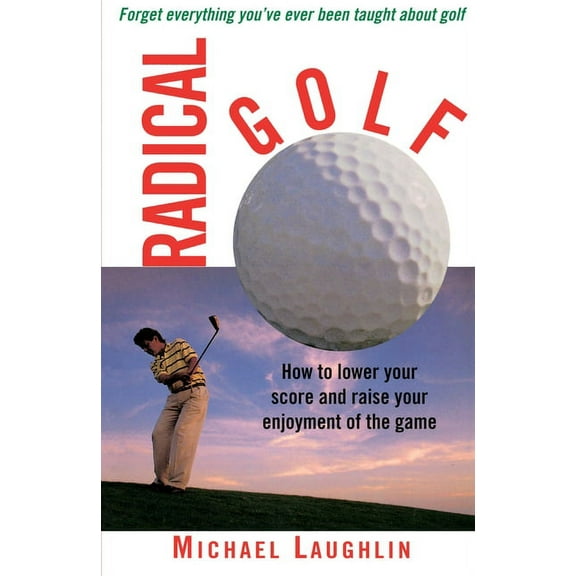 Radical Golf: How to Lower Your Score and Raise Your Enjoyment of the Game, (Paperback)