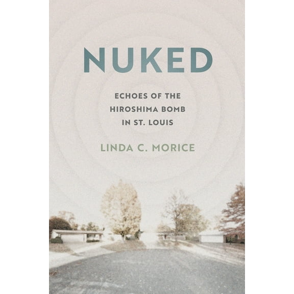 Nuked: Echoes of the Hiroshima Bomb in St. Louis, (Paperback)