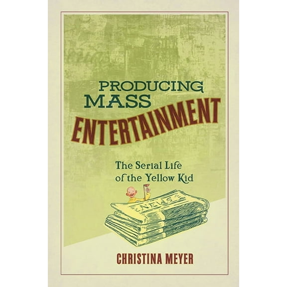 Studies in Comics and Cartoons: Producing Mass Entertainment : The Serial Life of the Yellow Kid (Hardcover)