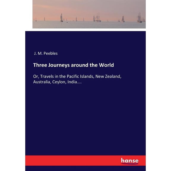 Three Journeys around the World: Or, Travels in the Pacific Islands, New Zealand, Australia, Ceylon, India...., (Paperback)