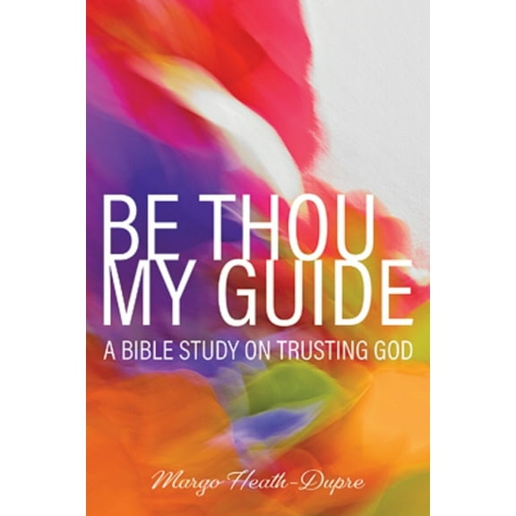 Be Thou My Guide: A Bible Study on Trusting God, (Paperback)