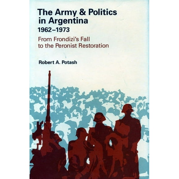 The Army and Politics in Argentina, 1962-1973: From Frondizi's Fall to the Peronist Restoration, (Hardcover)