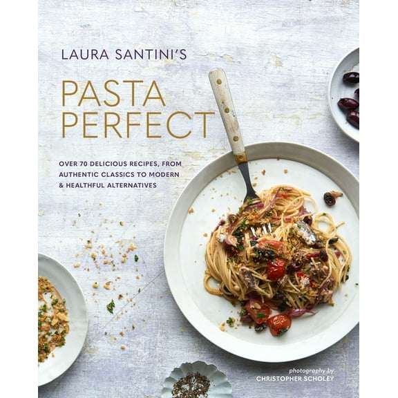 Pasta Perfect: Over 70 Delicious Recipes, from Authentic Classics to Modern & Healthful Alternatives, (Hardcover)
