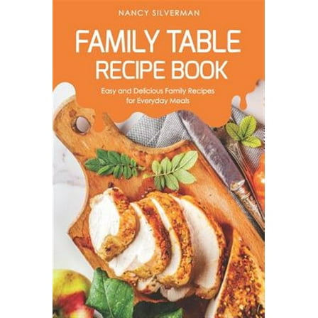 Family Table Recipe book: Easy and Delicious Family Recipes for Everyday Meals (Paperback) by Nancy Silverman