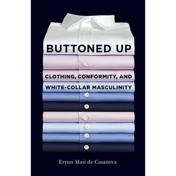 Buttoned Up: Clothing, Conformity, and White-Collar Masculinity, (Hardcover)