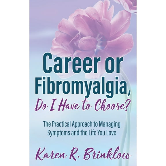 Career or Fibromyalgia, Do I Have to Choose?: The Practical Approach to Managing Symptoms and the Life You Love, (Paperback)