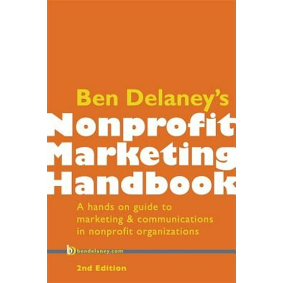 Ben Delaney's Nonprofit Marketing Handbook, Second Edition: A hands-on guide to marketing & communications in nonprofit organizations (Paperback)
