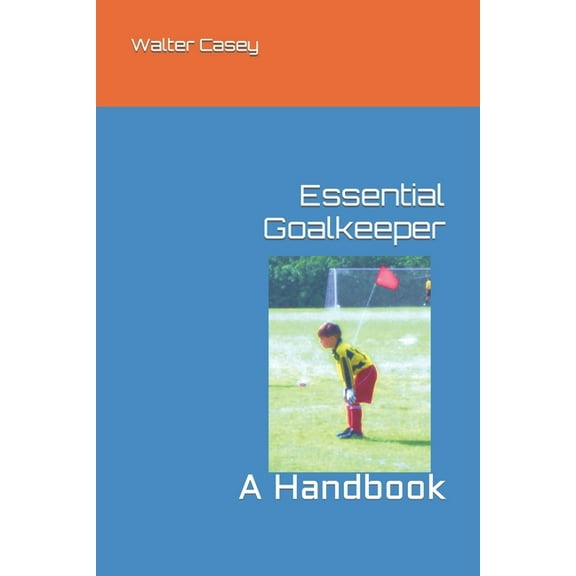 Essential Goalkeeper: A Handbook (Paperback) by Walter Casey