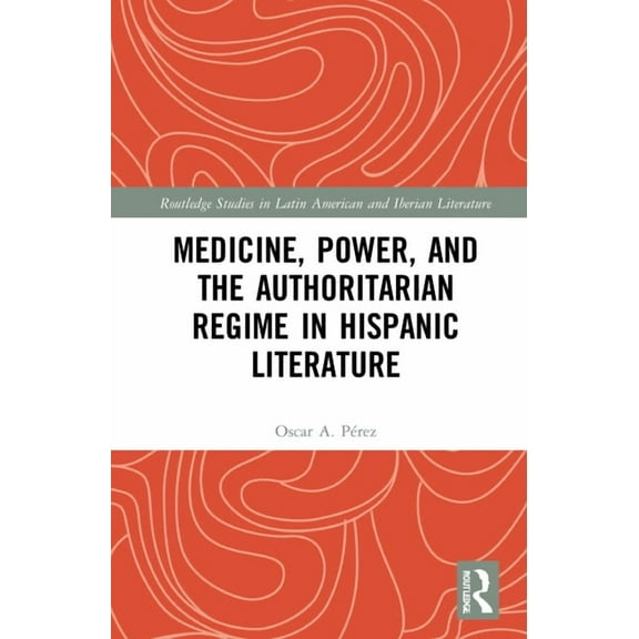 Routledge Studies in Latin American and  Medicine, Power, and the Authoritarian Regime in Hispanic Literature, (Hardcover)