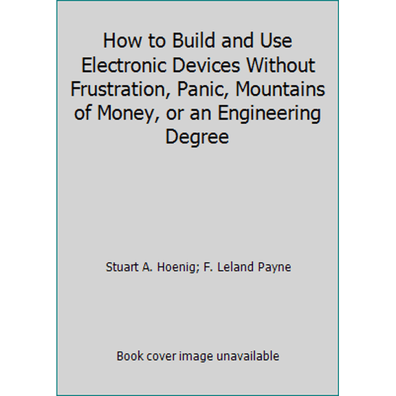 Pre-Owned How to Build and Use Electronic Devices Without Frustration, Panic, Mountains of Money, or an Engineering Degree (Paperback) 0316368075 9780316368070