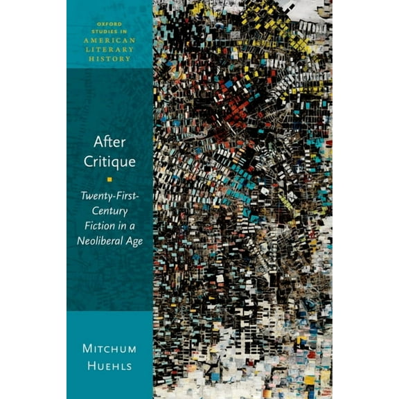Oxford Studies in American Literary Hist After Critique: Twenty-First-Century Fiction in a Neoliberal Age, (Paperback)