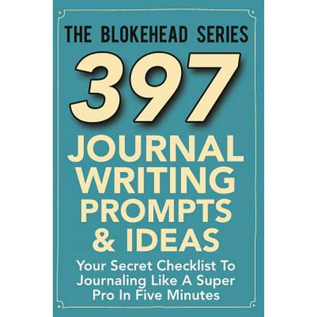 397 Journal Writing Prompts & Ideas : Your Secret Checklist to Journaling Like a Super Pro in Five Minutes