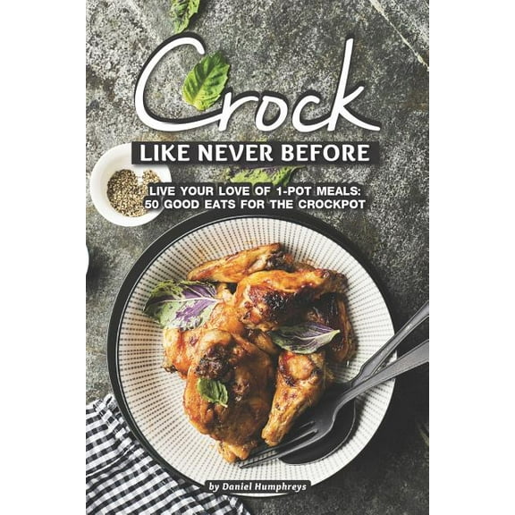 Crock Like Never Before: Live Your Love of 1-Pot Meals: 50 Good Eats for the Crockpot  Paperback  1795180404 9781795180405 Daniel Humphreys
