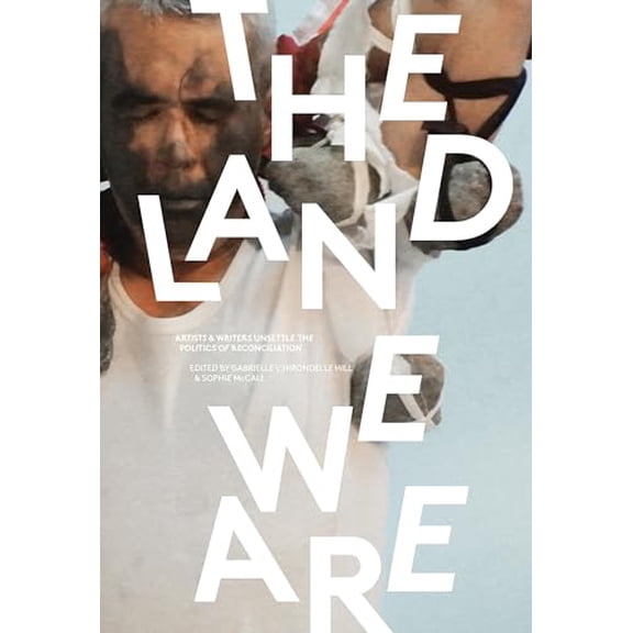 Pre-Owned The Land We Are: Artists and Writers Unsettle the Politics of Reconciliation (Paperback) by Gabrielle Hill, Sophie McCall