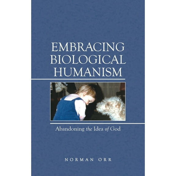 Embracing Biological Humanism : Abandoning the Idea of God
