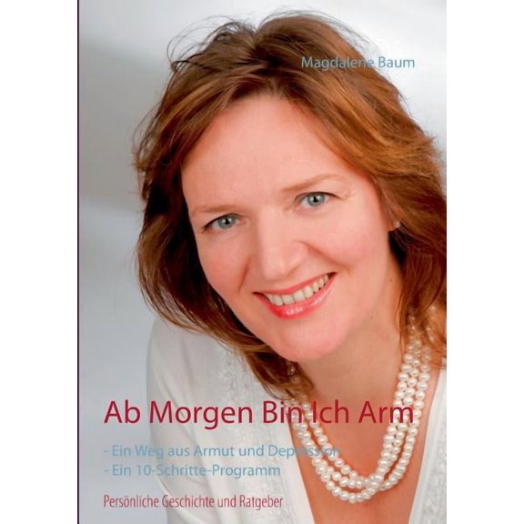 Ab morgen bin ich arm: PersÃ¶nliche Geschichte und Ratgeber - Ein Weg aus Armut und Depression - Ein 10-Schritte-Programm, (Paperback)