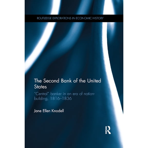 Routledge Explorations in Economic Histo The Second Bank of the United States: �Central� banker in an era of nation-building, 1816�1836, (Paperback)