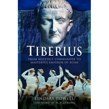 Tiberius: From Masterly Commander to Masterful Emperor of Rome, (Hardcover)