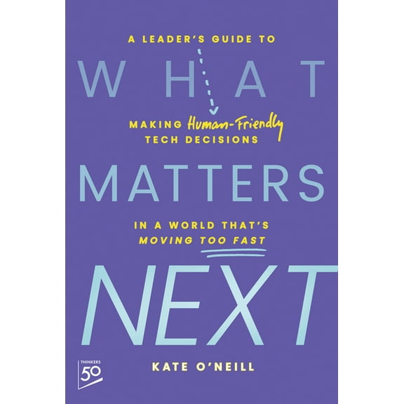 What Matters Next: A Leader's Guide to Making Human-Friendly Tech Decisions in a World That's Moving Too Fast, (Hardcover)