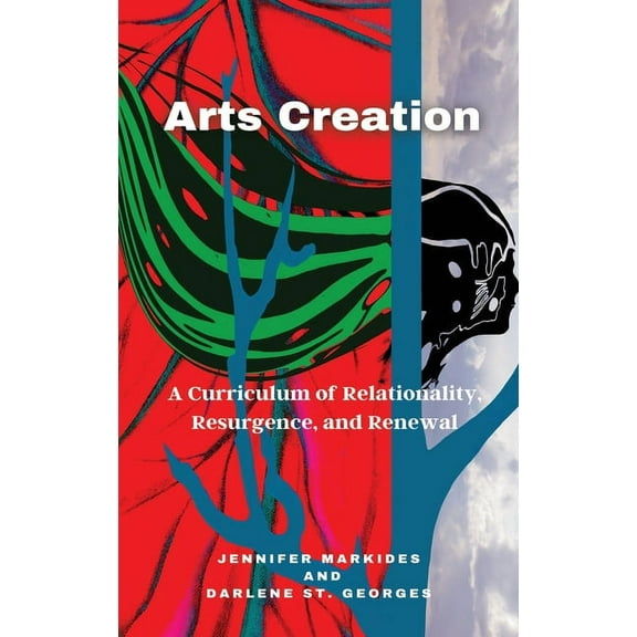 Arts Creation: A Curriculum of Relationality, Resurgence, and Renewal, (Hardcover)
