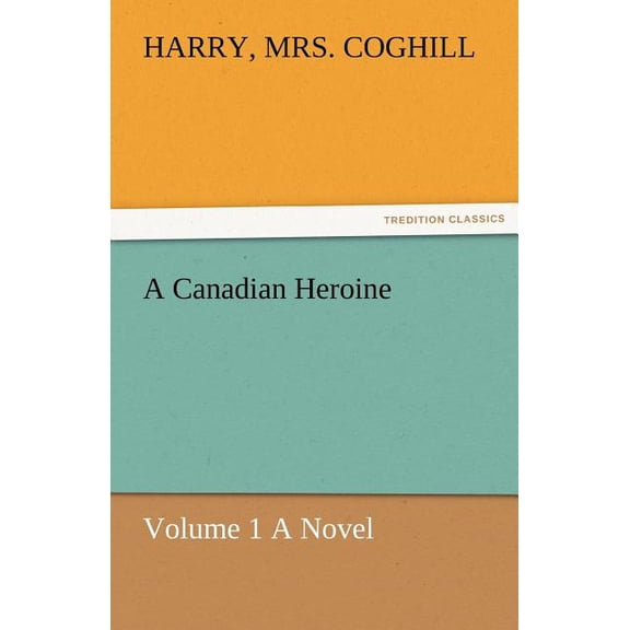 A Canadian Heroine, Volume 1 a Novel (Paperback)