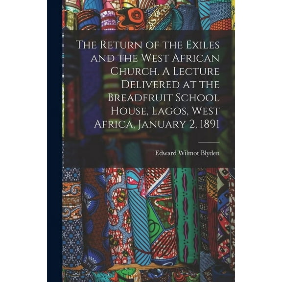 The Return of the Exiles and the West African Church. A Lecture Delivered at the Breadfruit School House, Lagos, West Africa, January 2, 1891 (Paperback)