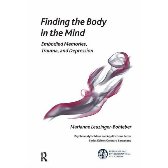 International Psychoanalytical Associati Finding the Body in the Mind: Embodied Memories, Trauma, and Depression, (Paperback)