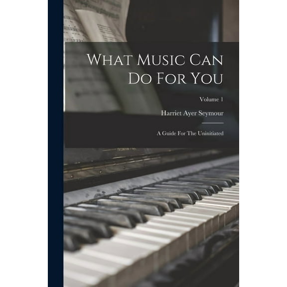 What Music Can Do For You: A Guide For The Uninitiated; Volume 1 (Paperback)