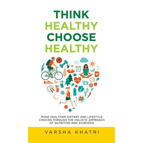 Think Healthy, Choose Healthy : Make Healthier Dietary and Lifestyle Choices Through the Holistic Approach of Nutrition and Ayurveda (Hardcover)