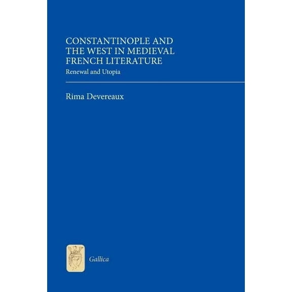 Gallica Constantinople and the West in Medieval French Literature: Renewal and Utopia, Book 25, (Hardcover)