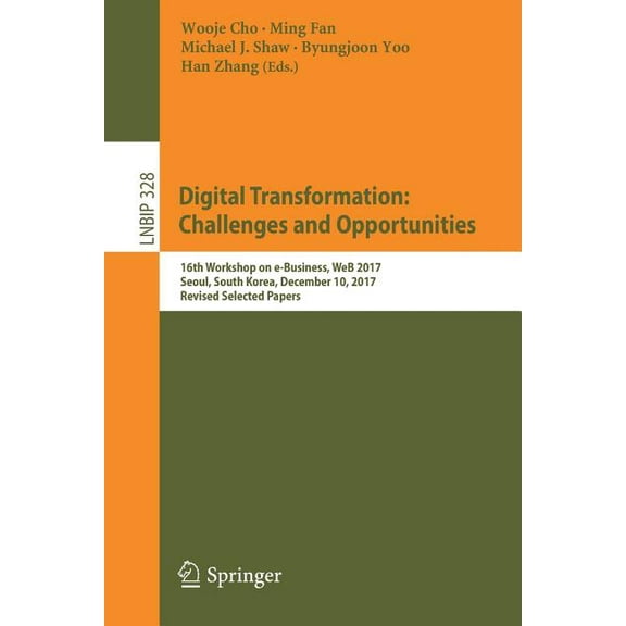 Lecture Notes in Business Information Pr Digital Transformation: Challenges and Opportunities: 16th Workshop on E-Business, Web 2017, Seoul, South Korea, Decembe, Book 328, (Paperback)