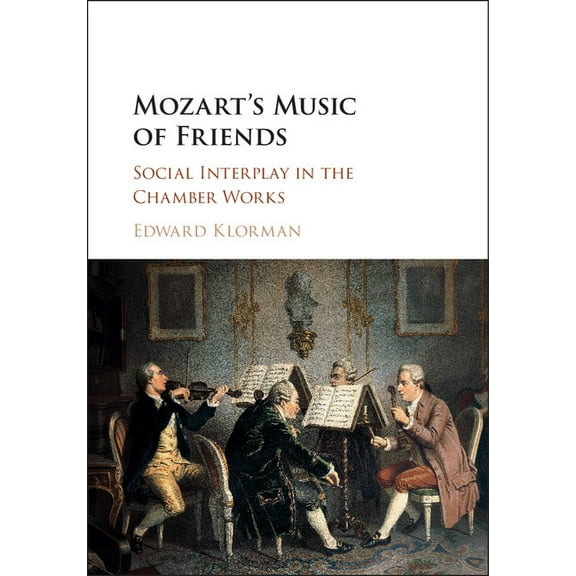 Mozart's Music of Friends: Social Interplay in the Chamber Works, (Paperback)