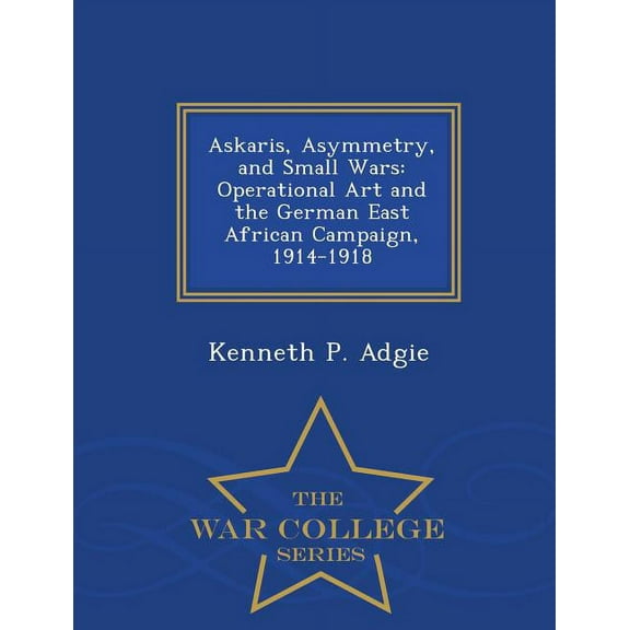 Askaris, Asymmetry, and Small Wars: Operational Art and the German East African Campaign, 1914-1918 - War College Series, (Paperback)