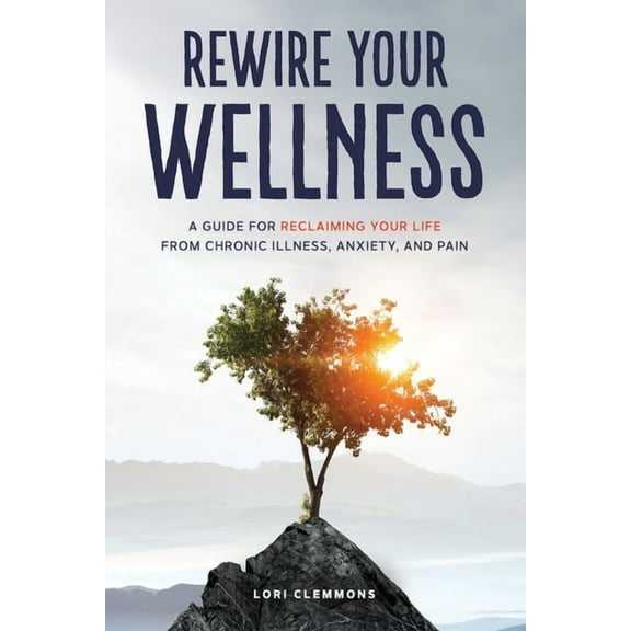 Rewire Your Wellness: A Guide to Reclaiming Your Life From Chronic Illness, Anxiety, and Pain, (Paperback)