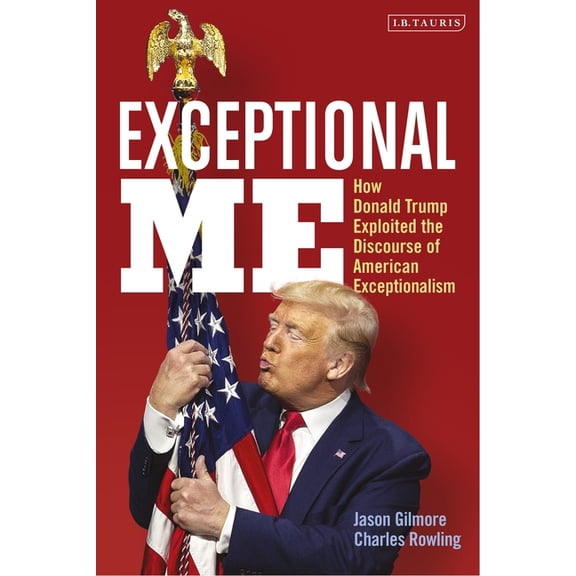 Exceptional Me: How Donald Trump Exploited the Discourse of American Exceptionalism, (Hardcover)