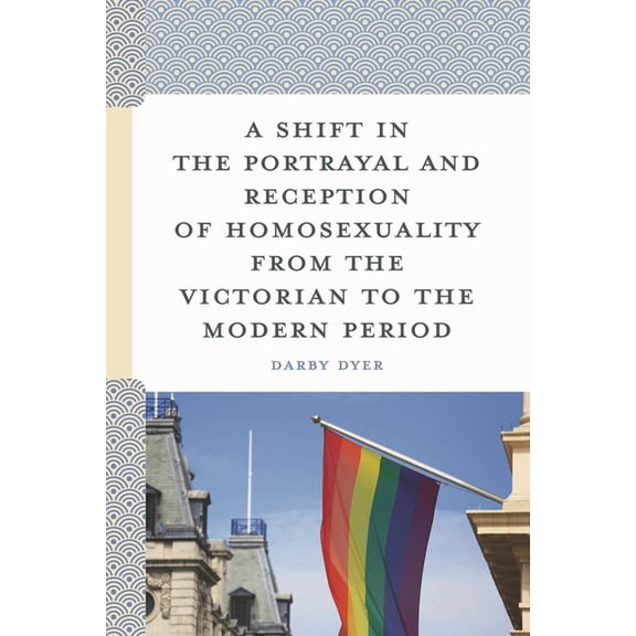 A Shift in the Portrayal and Reception of Homosexuality from the Victorian to the Modern Period, (Hardcover)