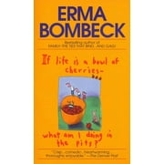 ERMA BOMBECK If Life Is a Bowl of Cherries What Am I Doing in the Pits?: Bestselling Author of Family--The Ties That Bind...and Gag! (Paperback)