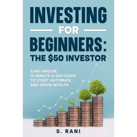 Investing for Beginners: The $50 Investor: A no-jargon, 15-minute-a-day guide to start, automate, and grow wealth, (Paperback)