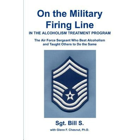 On the Military Firing Line in the Alcoholism Treatment Program : The Air Force Sergeant Who Beat Alcoholism and Taught Others to Do the (Best Way To Beat Alcoholism)