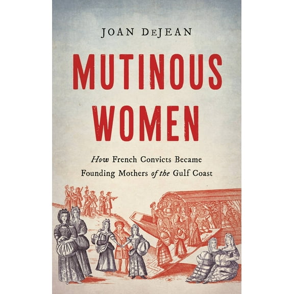 Mutinous Women: How French Convicts Became Founding Mothers of the Gulf Coast, (Hardcover)