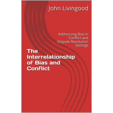 The Interrelationship of Bias and Conflict: Addressing Bias in Conflict and Dispute Resolution Settings -
