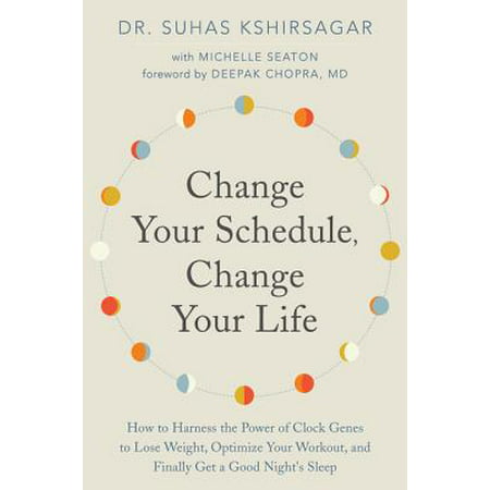 Change Your Schedule, Change Your Life : How to Harness the Power of Clock Genes to Lose Weight, Optimize Your Workout, and Finally Get a Good Night's (The Best Way To Get A Good Night Sleep)