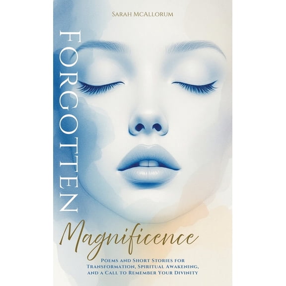 Forgotten Magnificence: A Soul-Stirring Collection of Poems and Short Stories for Transformation, Spiritual Awakening, a, (Hardcover)