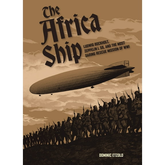 The Africa Ship: Ludwig Bockholt, Zeppelin L 59, and the Most Daring Rescue Mission of Wwi, (Hardcover)
