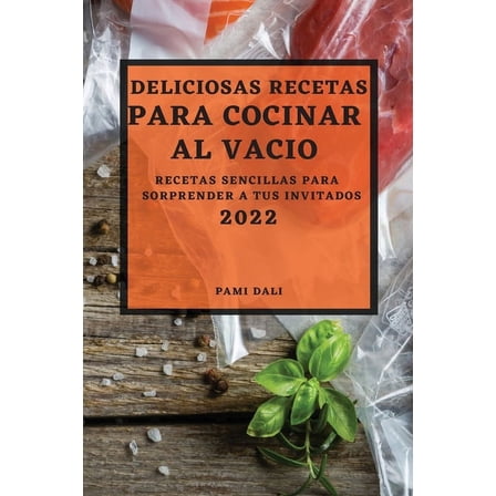 Deliciosas Recetas Para Cocinar Al VacÃ­o 2022: Recetas Sencillas Para Sorprender a Tus Invitados, (Paperback)