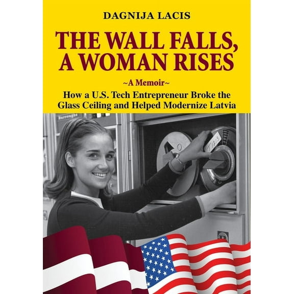 The Wall Falls, a Woman Rises, a Memoir: How a U.S. Tech Entrepreneur Broke the Glass Ceiling and Helped Modernize Latvi, (Hardcover)