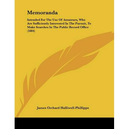 Memoranda : Intended for the Use of Amateurs, Who Are Sufficiently Interested in the Pursuit, to Make Searches in the Public Record Office (Best Public Records Search)