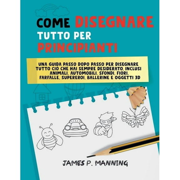 How to Draw Books Come Disegnare Tutto per Principianti: Una guida passo-passo per disegnare tutto ciÃ² che hai sempre desiderato, (Paperback)